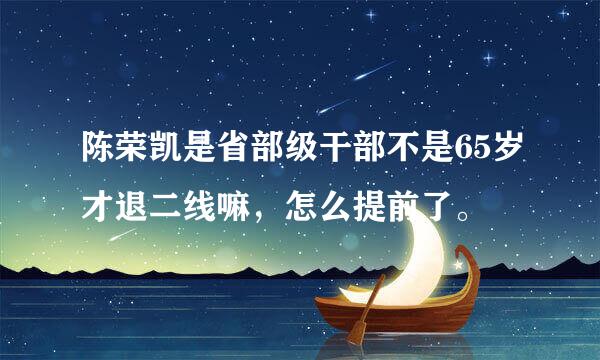 陈荣凯是省部级干部不是65岁才退二线嘛，怎么提前了。