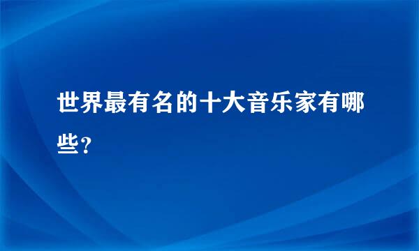 世界最有名的十大音乐家有哪些？