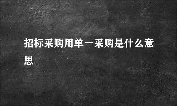 招标采购用单一采购是什么意思