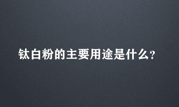 钛白粉的主要用途是什么？