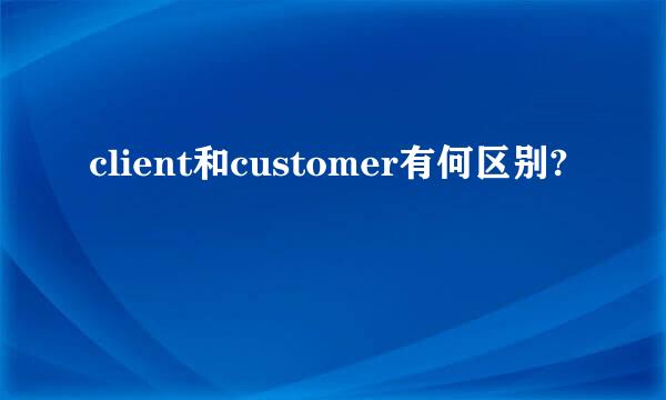 client和customer有何区别?