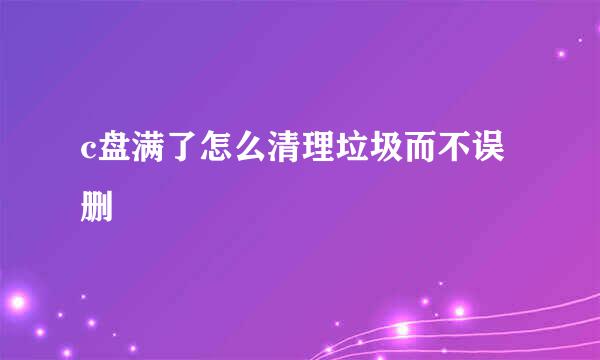 c盘满了怎么清理垃圾而不误删