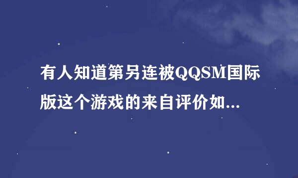 有人知道第另连被QQSM国际版这个游戏的来自评价如何呢?为什么会吸引这么都得人加入呢?