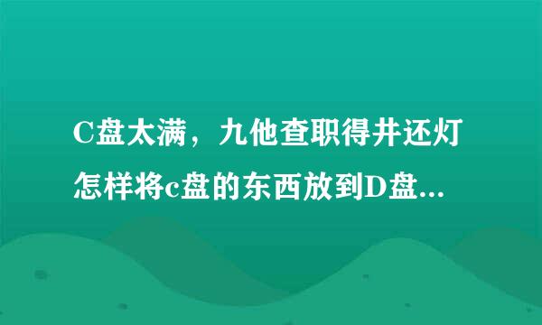 C盘太满，九他查职得井还灯怎样将c盘的东西放到D盘（D盘有空）