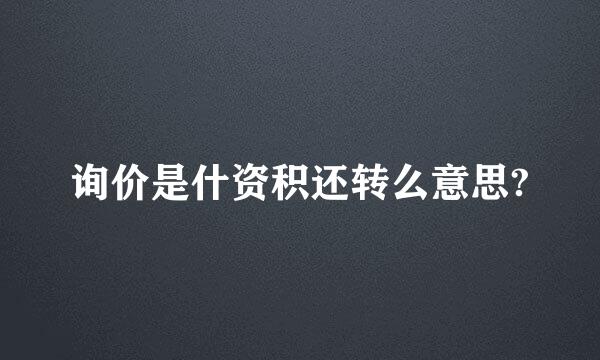 询价是什资积还转么意思?