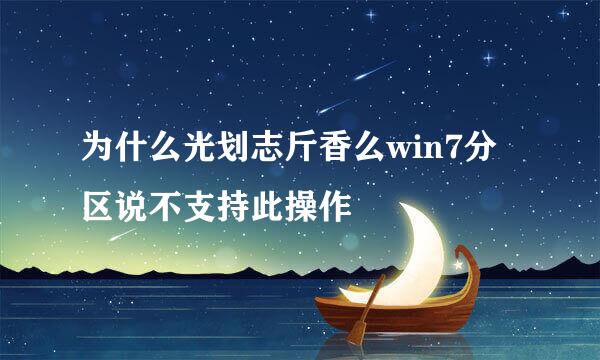 为什么光划志斤香么win7分区说不支持此操作