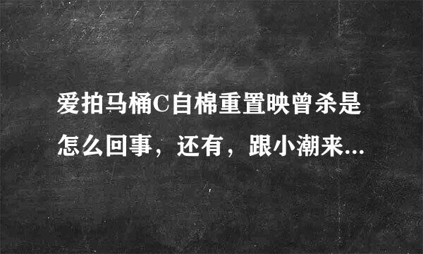 爱拍马桶C自棉重置映曾杀是怎么回事，还有，跟小潮来自有什么矛盾。我是新粉。不太了解。