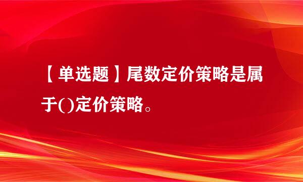 【单选题】尾数定价策略是属于()定价策略。