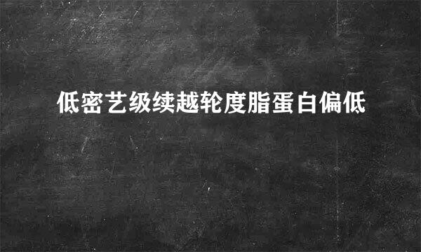 低密艺级续越轮度脂蛋白偏低