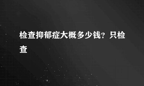 检查抑郁症大概多少钱？只检查