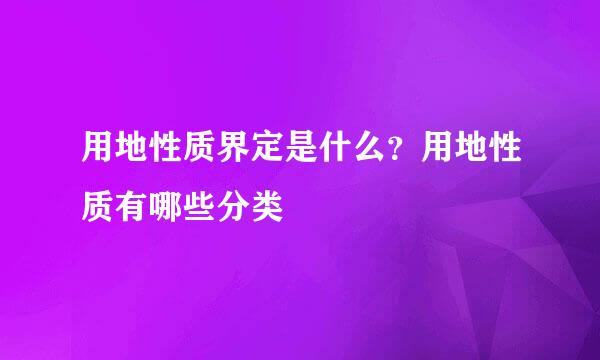 用地性质界定是什么？用地性质有哪些分类