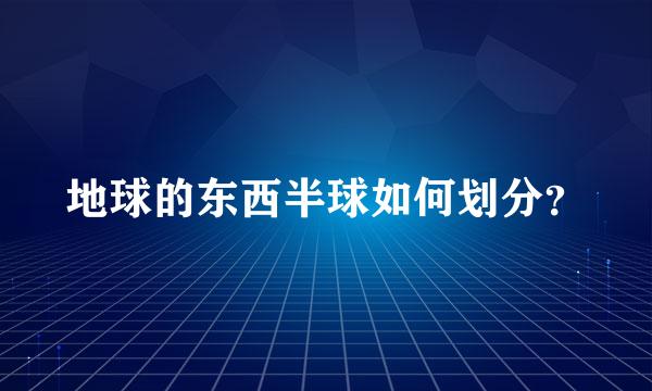 地球的东西半球如何划分？