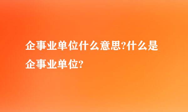 企事业单位什么意思?什么是企事业单位?