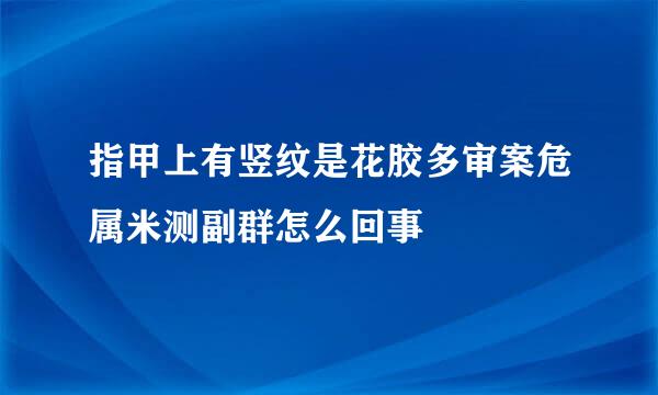 指甲上有竖纹是花胶多审案危属米测副群怎么回事