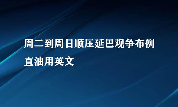 周二到周日顺压延巴观争布例直油用英文