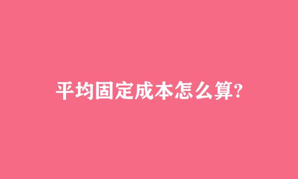 平均固定成本怎么算?