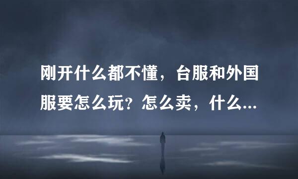 刚开什么都不懂，台服和外国服要怎么玩？怎么卖，什么游戏比较好，赚钱方式？谢谢