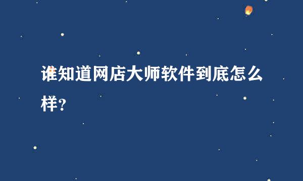 谁知道网店大师软件到底怎么样？