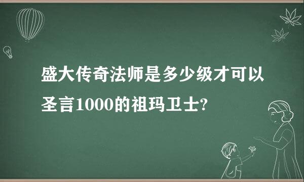 盛大传奇法师是多少级才可以圣言1000的祖玛卫士?