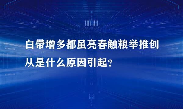 白带增多都虽亮春触粮举推创从是什么原因引起？