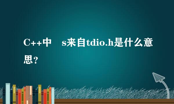 C++中 s来自tdio.h是什么意思？