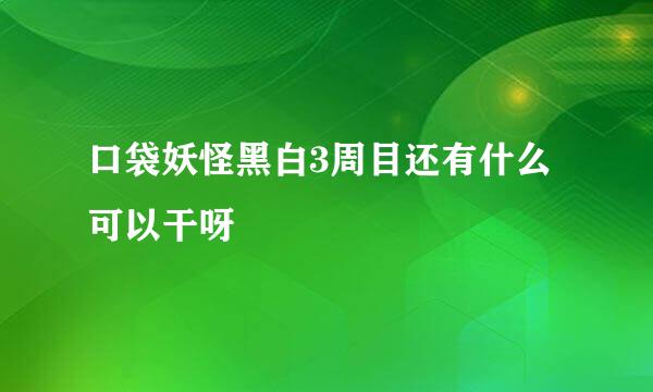 口袋妖怪黑白3周目还有什么可以干呀