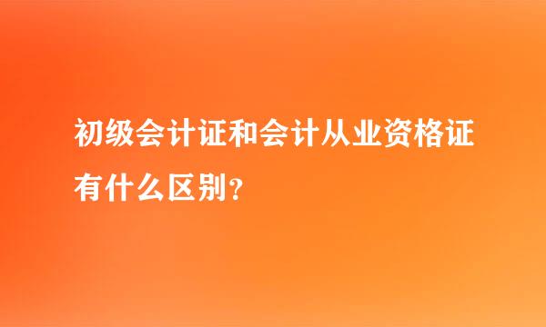 初级会计证和会计从业资格证有什么区别？