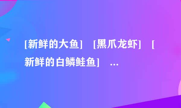 [新鲜的大鱼] [黑爪龙虾] [新鲜的白鳞鲑鱼] 在哪能钓到？