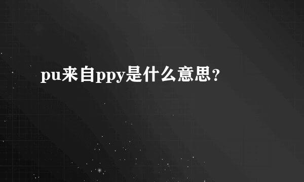 pu来自ppy是什么意思？