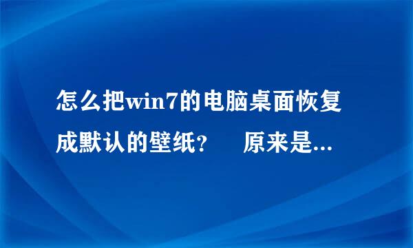 怎么把win7的电脑桌面恢复成默认的壁纸？ 原来是电脑默认当浓的桌面背景，后来换了壁纸，觉得还是最初的那个好