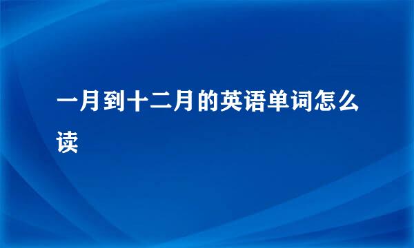 一月到十二月的英语单词怎么读