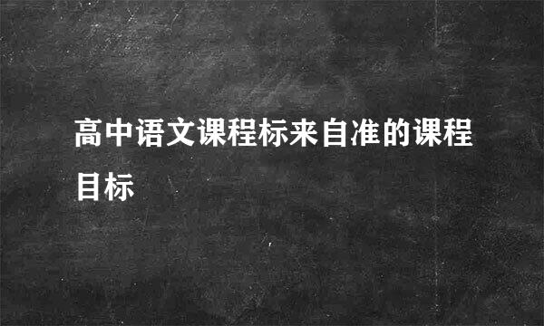 高中语文课程标来自准的课程目标