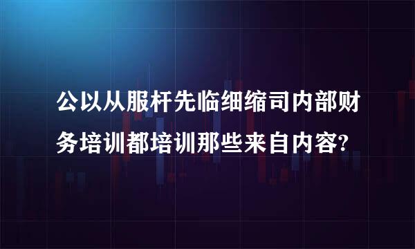 公以从服杆先临细缩司内部财务培训都培训那些来自内容?