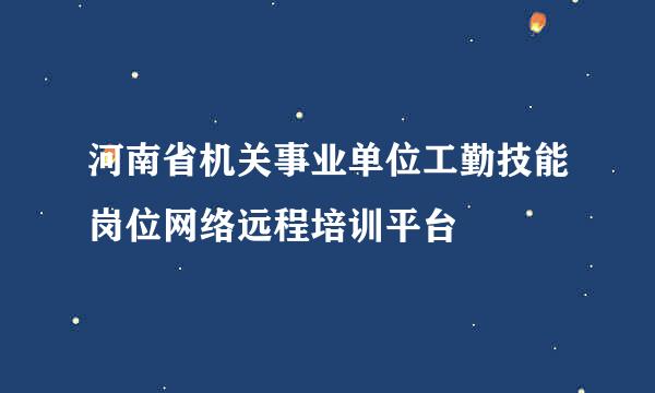 河南省机关事业单位工勤技能岗位网络远程培训平台