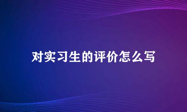 对实习生的评价怎么写