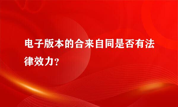 电子版本的合来自同是否有法律效力？