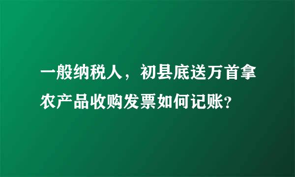 一般纳税人，初县底送万首拿农产品收购发票如何记账？