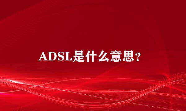 ADSL是什么意思？