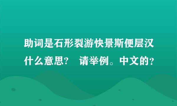 助词是石形裂游快景斯便层汉什么意思? 请举例。中文的？