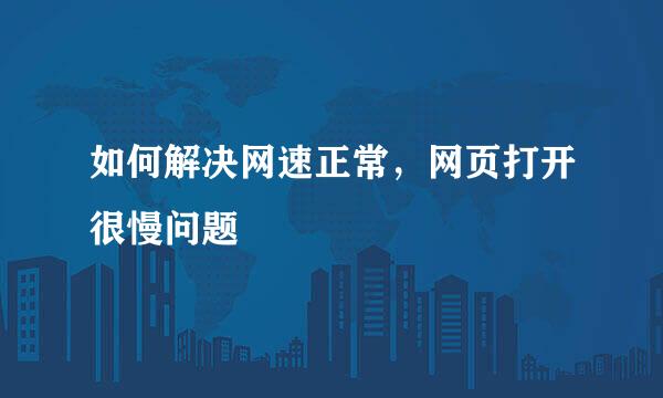 如何解决网速正常，网页打开很慢问题