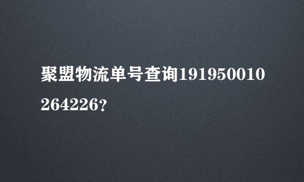 聚盟物流单号查询191950010264226？