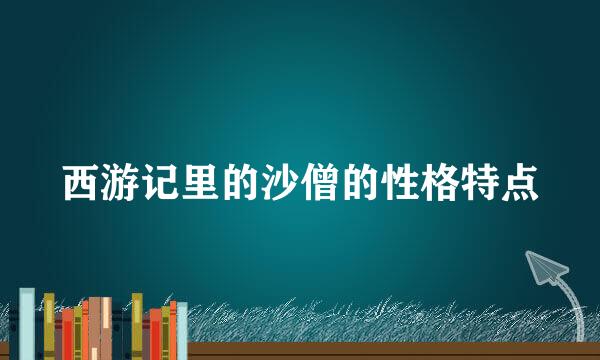 西游记里的沙僧的性格特点