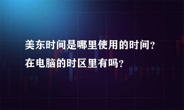 美东时间是哪里使用的时间？在电脑的时区里有吗？