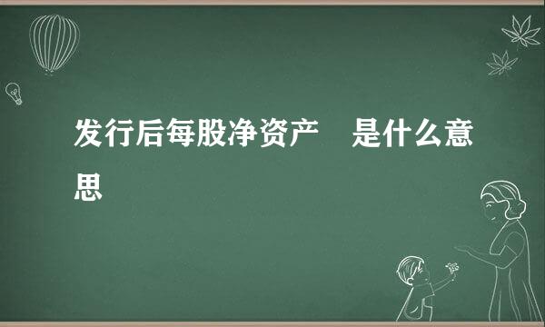 发行后每股净资产 是什么意思