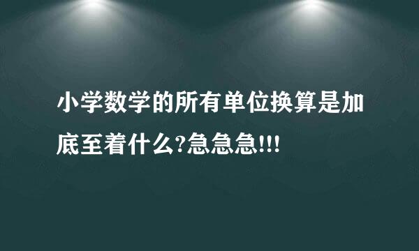 小学数学的所有单位换算是加底至着什么?急急急!!!