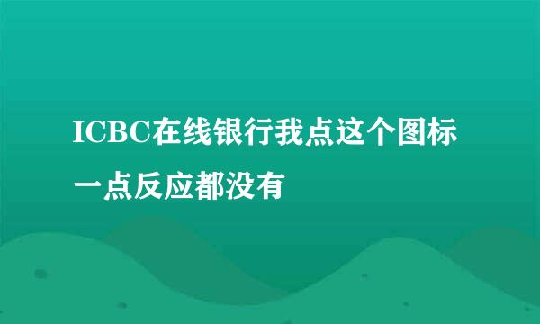 ICBC在线银行我点这个图标一点反应都没有