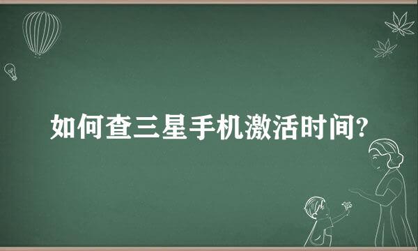 如何查三星手机激活时间?