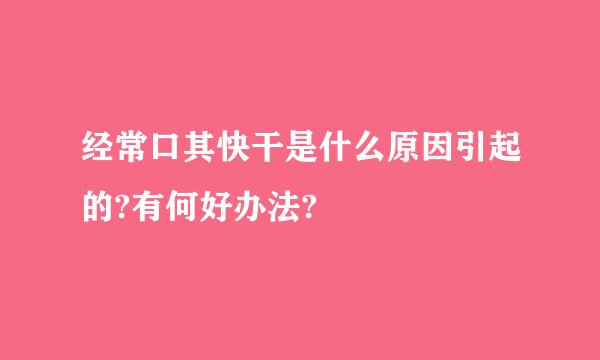 经常口其快干是什么原因引起的?有何好办法?