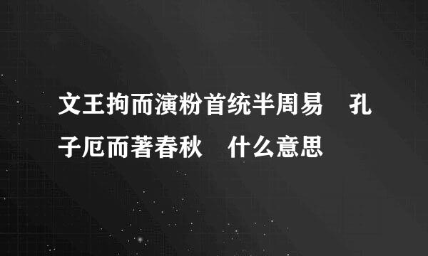 文王拘而演粉首统半周易 孔子厄而著春秋 什么意思