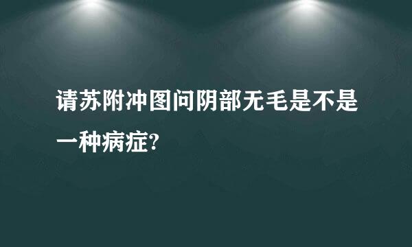 请苏附冲图问阴部无毛是不是一种病症?